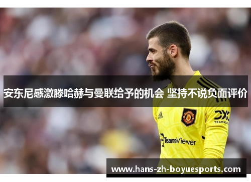 安东尼感激滕哈赫与曼联给予的机会 坚持不说负面评价