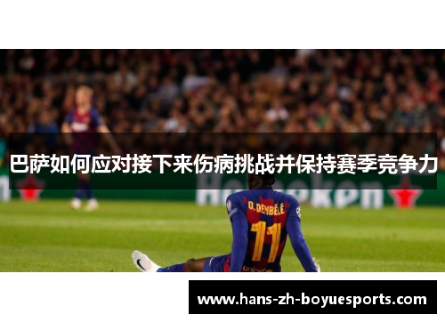 巴萨如何应对接下来伤病挑战并保持赛季竞争力