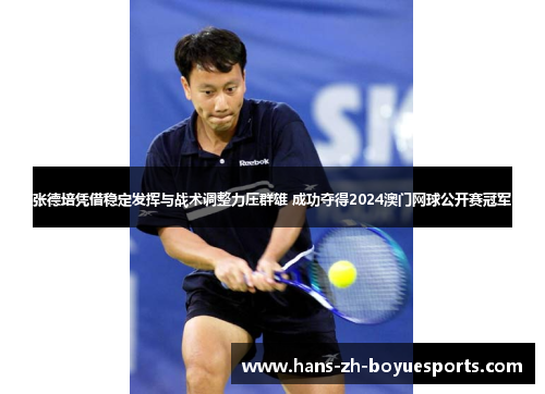 张德培凭借稳定发挥与战术调整力压群雄 成功夺得2024澳门网球公开赛冠军 张德培凭借稳定发挥与战术调整力压群雄 成功夺得2024澳门网球公开赛冠军