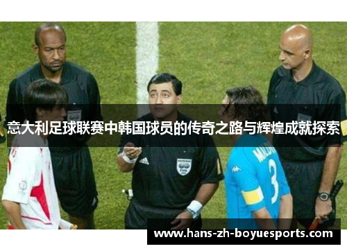 意大利足球联赛中韩国球员的传奇之路与辉煌成就探索 意大利足球联赛中韩国球员的传奇之路与辉煌成就探索