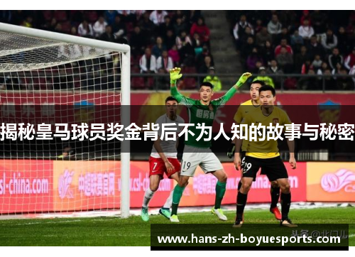 揭秘皇马球员奖金背后不为人知的故事与秘密 揭秘皇马球员奖金背后不为人知的故事与秘密