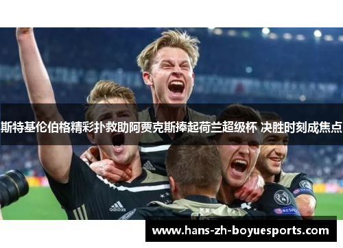 斯特基伦伯格精彩扑救助阿贾克斯捧起荷兰超级杯 决胜时刻成焦点