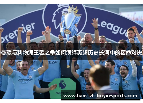 曼联与利物浦王者之争如何演绎英超历史长河中的宿命对决