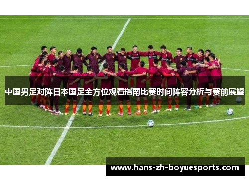 中国男足对阵日本国足全方位观看指南比赛时间阵容分析与赛前展望