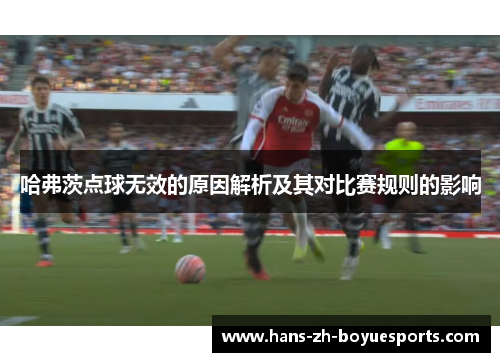 哈弗茨点球无效的原因解析及其对比赛规则的影响 哈弗茨点球无效的原因解析及其对比赛规则的影响
