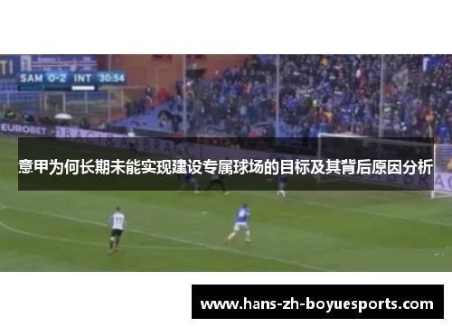 意甲为何长期未能实现建设专属球场的目标及其背后原因分析 意甲为何长期未能实现建设专属球场的目标及其背后原因分析
