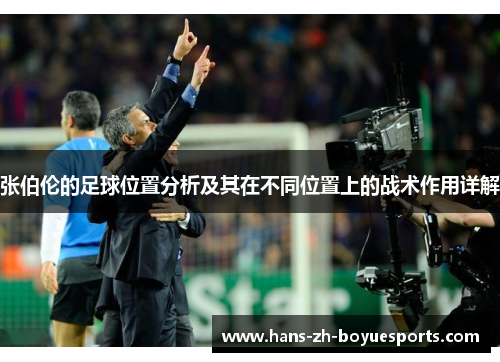 张伯伦的足球位置分析及其在不同位置上的战术作用详解 张伯伦的足球位置分析及其在不同位置上的战术作用详解