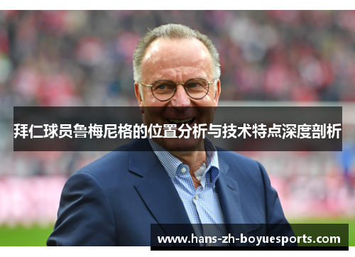 拜仁球员鲁梅尼格的位置分析与技术特点深度剖析 拜仁球员鲁梅尼格的位置分析与技术特点深度剖析