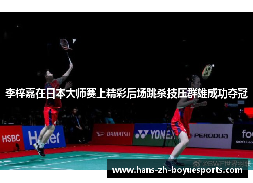 李梓嘉在日本大师赛上精彩后场跳杀技压群雄成功夺冠