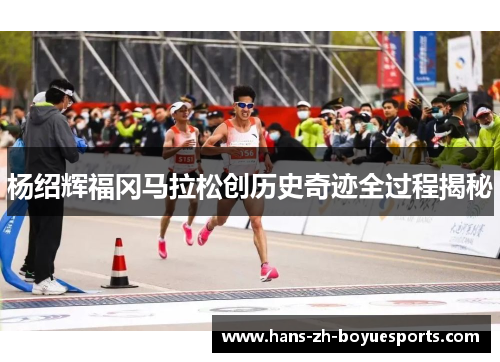 杨绍辉福冈马拉松创历史奇迹全过程揭秘
