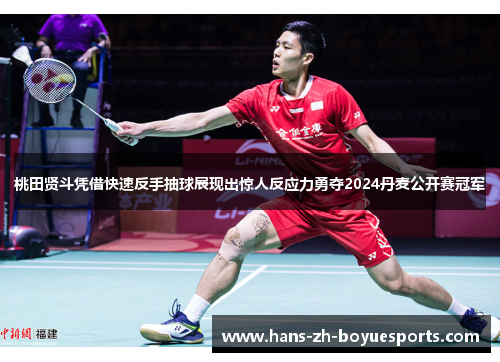 桃田贤斗凭借快速反手抽球展现出惊人反应力勇夺2024丹麦公开赛冠军