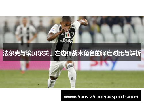 法尔克与埃贝尔关于左边锋战术角色的深度对比与解析 法尔克与埃贝尔关于左边锋战术角色的深度对比与解析