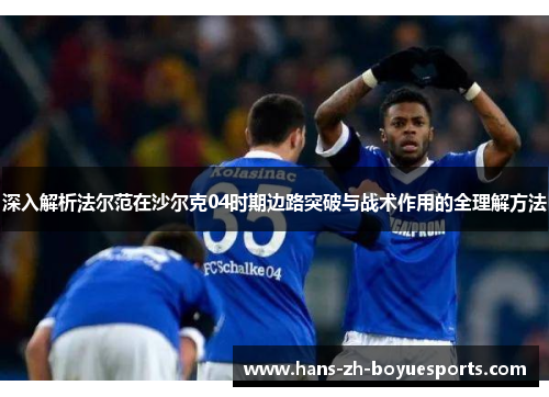 深入解析法尔范在沙尔克04时期边路突破与战术作用的全理解方法 深入解析法尔范在沙尔克04时期边路突破与战术作用的全理解方法