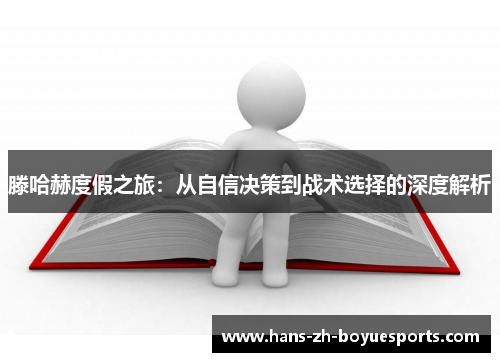 滕哈赫度假之旅:从自信决策到战术选择的深度解析 滕哈赫度假之旅:从自信决策到战术选择的深度解析