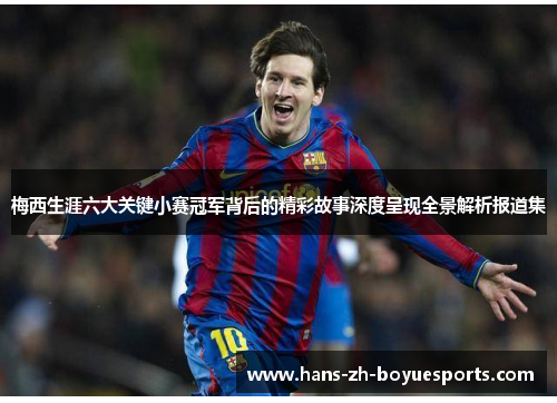 梅西生涯六大关键小赛冠军背后的精彩故事深度呈现全景解析报道集 梅西生涯六大关键小赛冠军背后的精彩故事深度呈现全景解析报道集