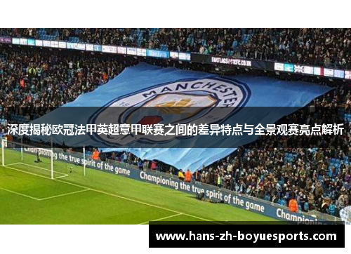 深度揭秘欧冠法甲英超意甲联赛之间的差异特点与全景观赛亮点解析 深度揭秘欧冠法甲英超意甲联赛之间的差异特点与全景观赛亮点解析