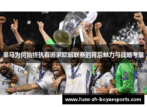皇马为何始终执着追求欧超联赛的背后魅力与战略考量 皇马为何始终执着追求欧超联赛的背后魅力与战略考量