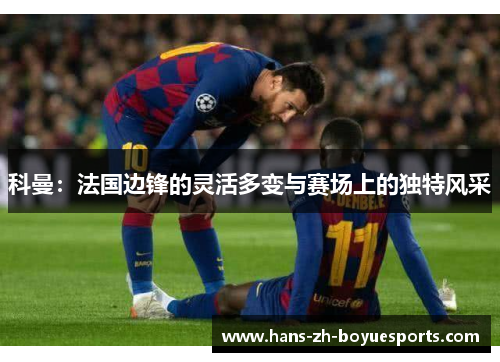 科曼：法国边锋的灵活多变与赛场上的独特风采