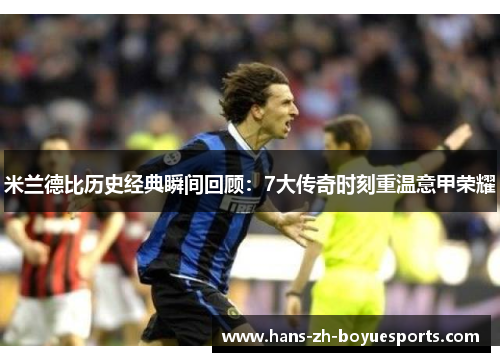 米兰德比历史经典瞬间回顾:7大传奇时刻重温意甲荣耀 米兰德比历史经典瞬间回顾:7大传奇时刻重温意甲荣耀