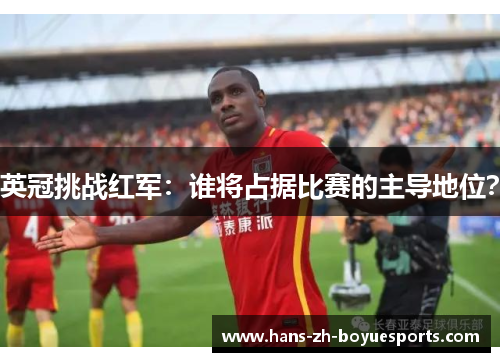 英冠挑战红军：谁将占据比赛的主导地位？