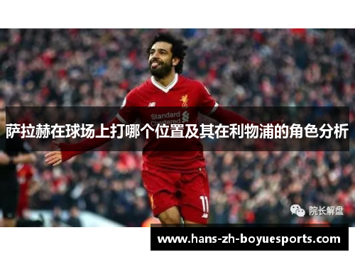 萨拉赫在球场上打哪个位置及其在利物浦的角色分析