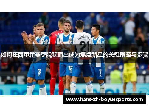 如何在西甲新赛季脱颖而出成为焦点新星的关键策略与步骤