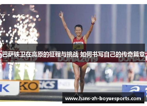 巴萨铁卫在高原的征程与挑战 如何书写自己的传奇篇章 巴萨铁卫在高原的征程与挑战 如何书写自己的传奇篇章