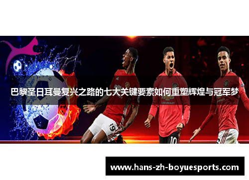 巴黎圣日耳曼复兴之路的七大关键要素如何重塑辉煌与冠军梦 巴黎圣日耳曼复兴之路的七大关键要素如何重塑辉煌与冠军梦