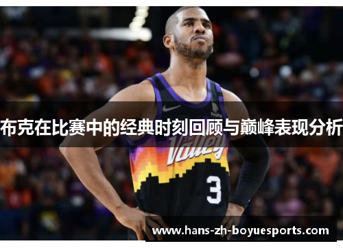 布克在比赛中的经典时刻回顾与巅峰表现分析 布克在比赛中的经典时刻回顾与巅峰表现分析