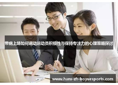 带病上场如何调动运动员积极性与保持专注力的心理策略探讨 带病上场如何调动运动员积极性与保持专注力的心理策略探讨