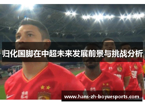 归化国脚在中超未来发展前景与挑战分析