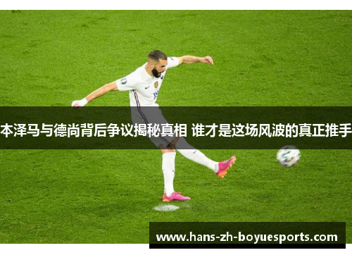 本泽马与德尚背后争议揭秘真相 谁才是这场风波的真正推手