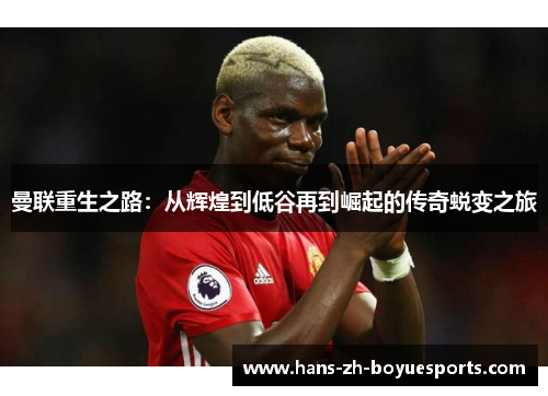 曼联重生之路：从辉煌到低谷再到崛起的传奇蜕变之旅
