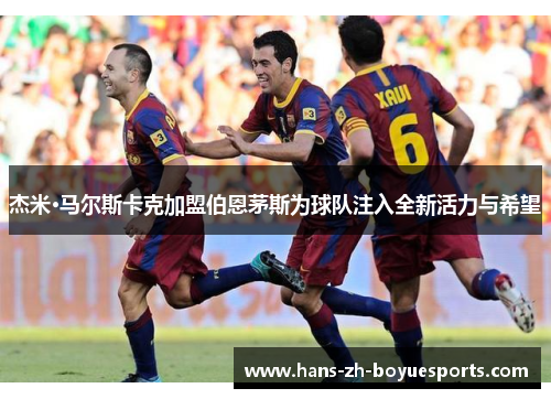 杰米·马尔斯卡克加盟伯恩茅斯为球队注入全新活力与希望