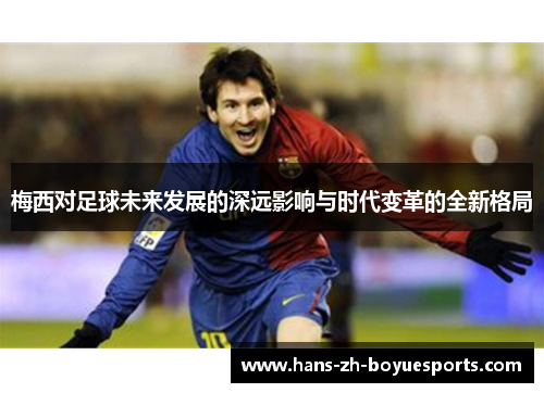 梅西对足球未来发展的深远影响与时代变革的全新格局