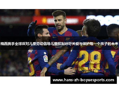 梅西携手全球反对儿童劳动倡导儿童权利呼吁关爱与保护每一个孩子的未来