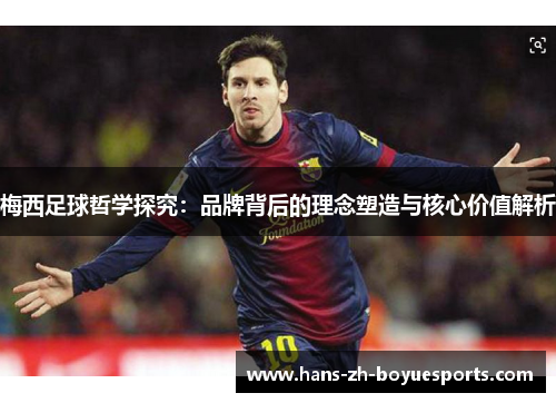梅西足球哲学探究：品牌背后的理念塑造与核心价值解析
