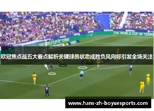 欧冠焦点战五大看点解析关键球员状态成胜负风向标引发全场关注