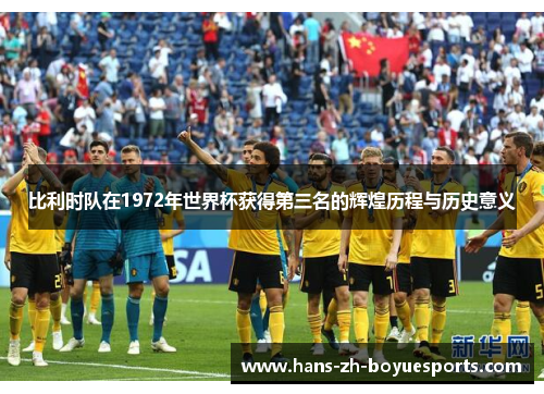 比利时队在1972年世界杯获得第三名的辉煌历程与历史意义