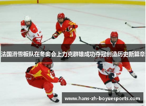 法国滑雪板队在冬奥会上力克群雄成功夺冠创造历史新篇章 法国滑雪板队在冬奥会上力克群雄成功夺冠创造历史新篇章