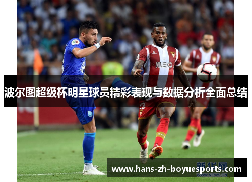 波尔图超级杯明星球员精彩表现与数据分析全面总结