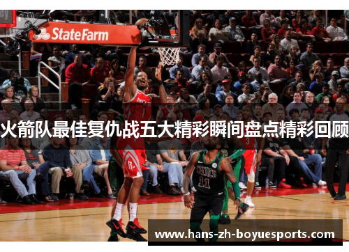 火箭队最佳复仇战五大精彩瞬间盘点精彩回顾