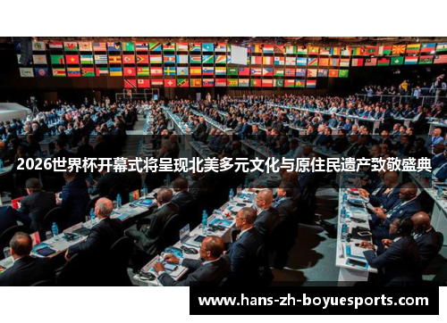 2026世界杯开幕式将呈现北美多元文化与原住民遗产致敬盛典