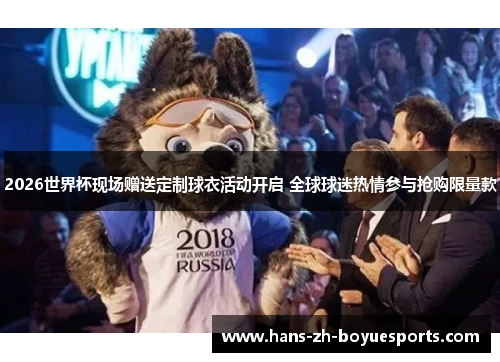 2026世界杯现场赠送定制球衣活动开启 全球球迷热情参与抢购限量款