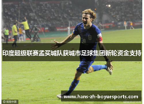 印度超级联赛孟买城队获城市足球集团新轮资金支持 印度超级联赛孟买城队获城市足球集团新轮资金支持