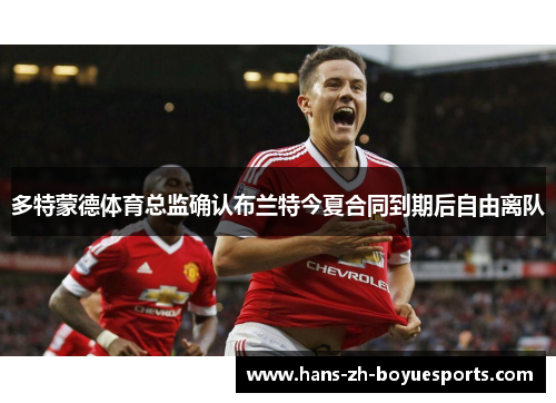 多特蒙德体育总监确认布兰特今夏合同到期后自由离队