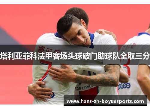 塔利亚菲科法甲客场头球破门助球队全取三分