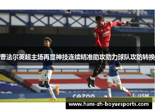 曹法尔英超主场再显神技连续精准助攻助力球队攻防转换