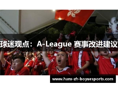球迷观点:A-League 赛事改进建议 球迷观点:A-League 赛事改进建议