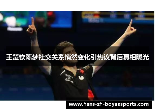 王楚钦陈梦社交关系悄然变化引热议背后真相曝光 王楚钦陈梦社交关系悄然变化引热议背后真相曝光